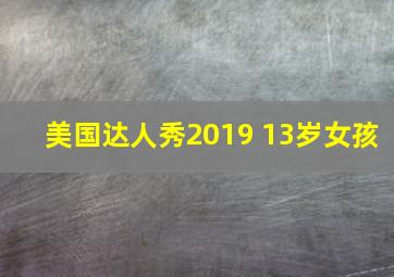 美国达人秀2019 13岁女孩